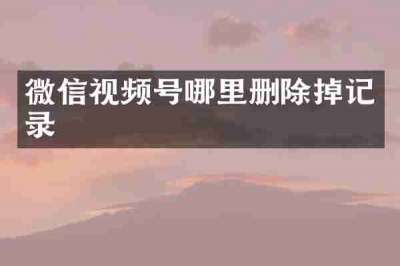 微信视频号哪里删除掉记录