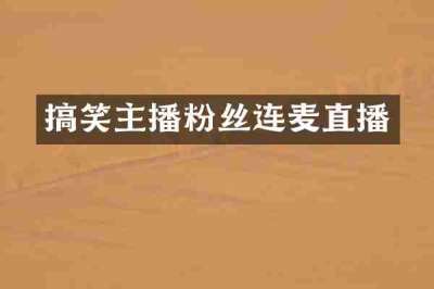 搞笑主播粉丝连麦直播