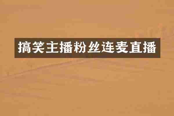 搞笑主播粉丝连麦直播