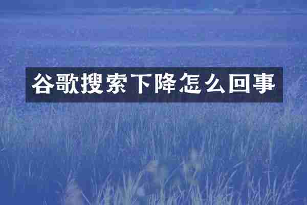 谷歌搜索下降怎么回事