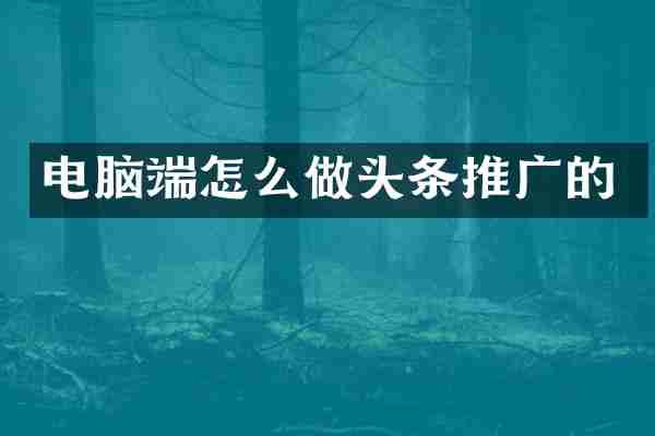 电脑端怎么做头条推广的