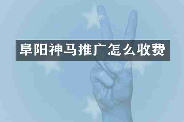 阜阳神马推广怎么收费