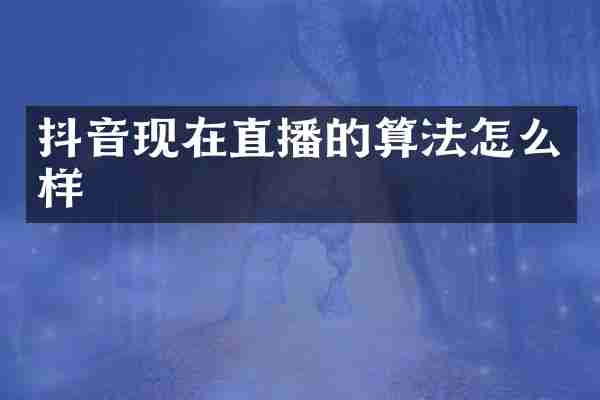抖音现在直播的算法怎么样