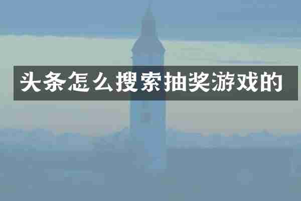 头条怎么搜索抽奖游戏的