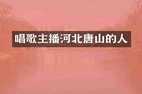 唱歌主播河北唐山的人
