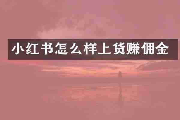 小红书怎么样上货赚佣金