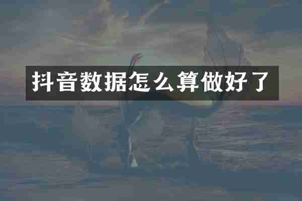 抖音数据怎么算做好了