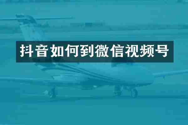 抖音如何到微信视频号