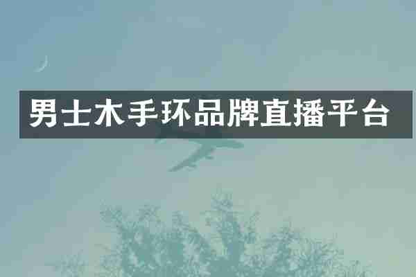 男士木手环品牌直播平台