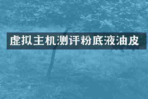 虚拟主机测评粉底液油皮