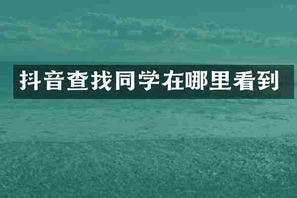 抖音查找同学在哪里看到