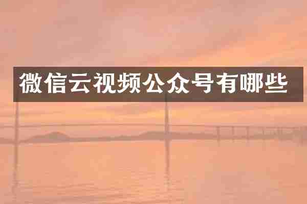 微信云视频公众号有哪些