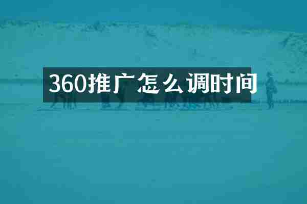 360推广怎么调时间