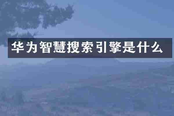华为智慧搜索引擎是什么