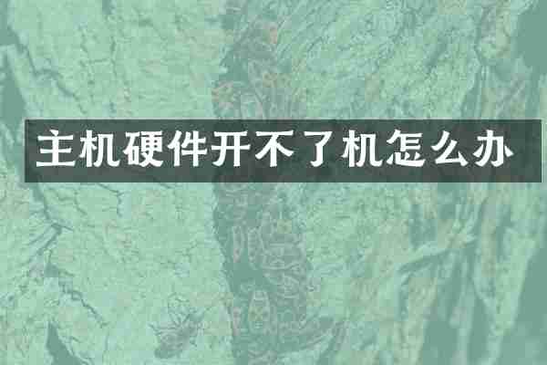主机硬件开不了机怎么办