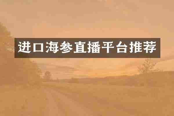 进口海参直播平台推荐