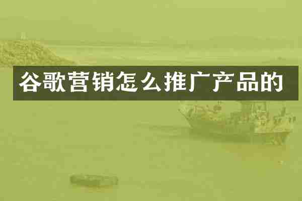 谷歌营销怎么推广产品的