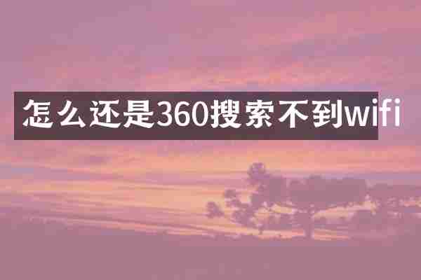 怎么还是360搜索不到wifi