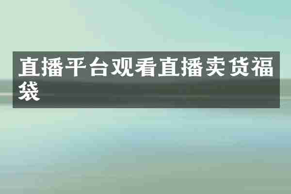 直播平台观看直播卖货福袋