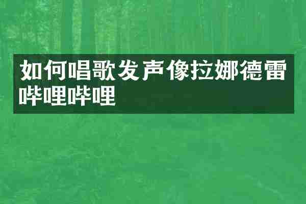 如何唱歌发声像拉娜德雷哔哩哔哩