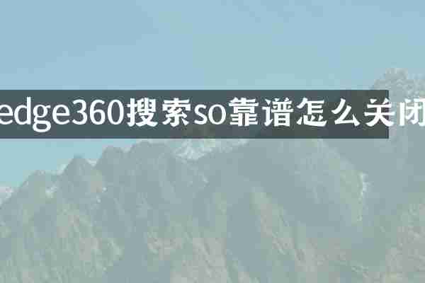 edge360搜索so靠谱怎么关闭