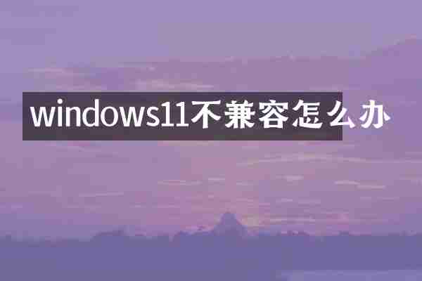 windows11不兼容怎么办