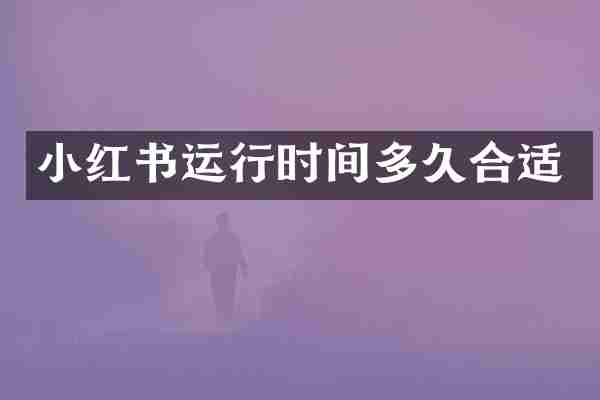小红书运行时间多久合适