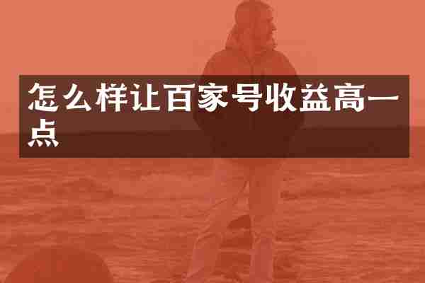 怎么样让百家号收益高一点