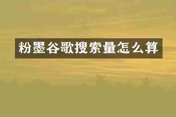 粉墨谷歌搜索量怎么算