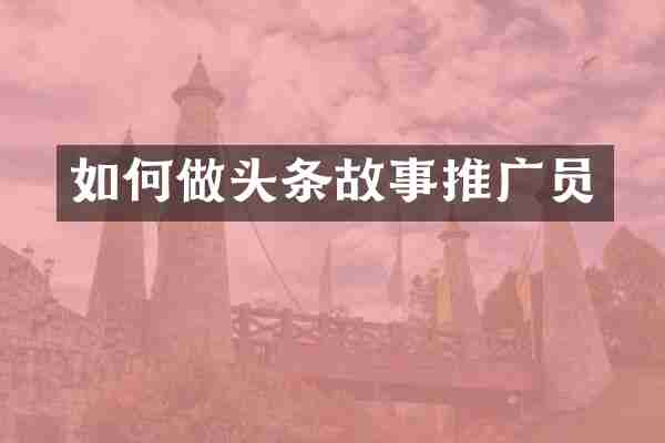 如何做头条故事推广员