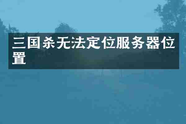 三国杀无法定位服务器位置