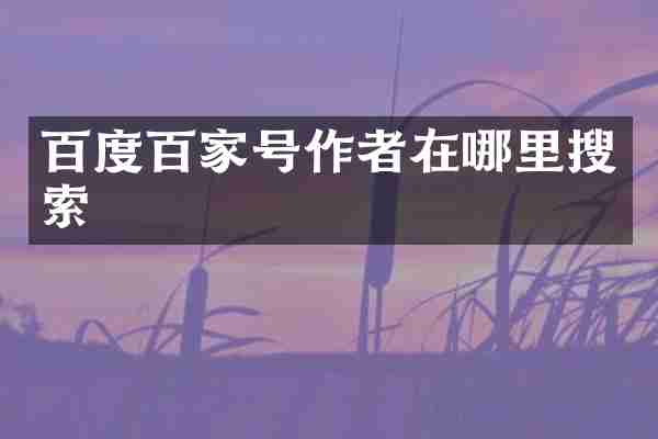 百度百家号作者在哪里搜索