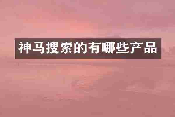 神马搜索的有哪些产品