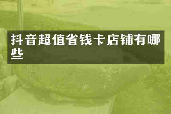 抖音超值省钱卡店铺有哪些