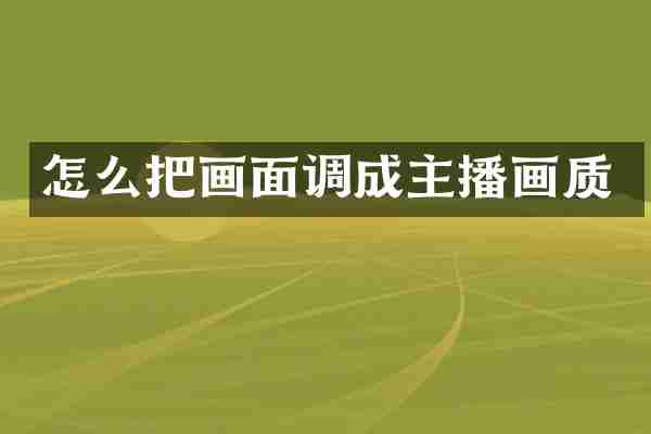 怎么把画面调成主播画质