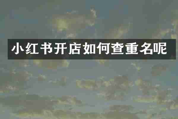 小红书开店如何查重名呢