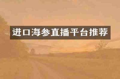 进口海参直播平台推荐