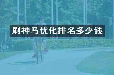 刷神马优化排名多少钱
