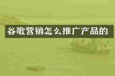 谷歌营销怎么推广产品的