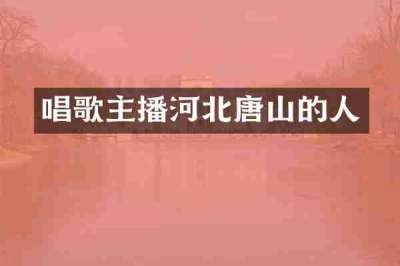 唱歌主播河北唐山的人