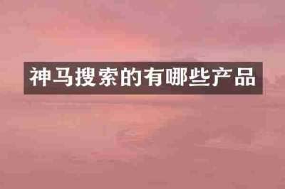 神马搜索的有哪些产品