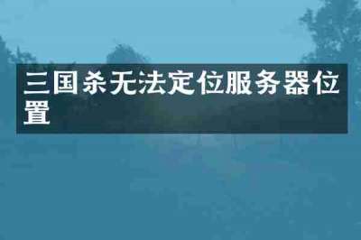 三国杀无法定位服务器位置