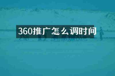 360推广怎么调时间