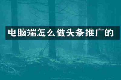 电脑端怎么做头条推广的
