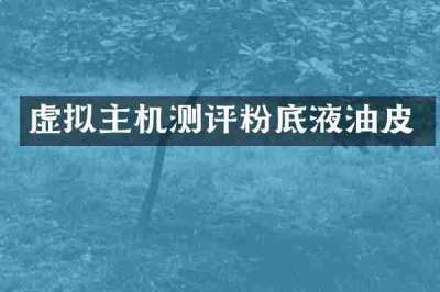 虚拟主机测评粉底液油皮