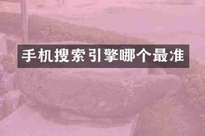 手机搜索引擎哪个最准