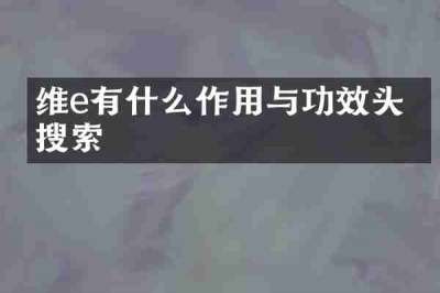 维e有什么作用与功效头条搜索