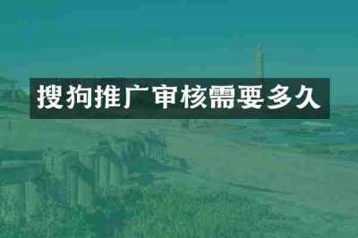 搜狗推广审核需要多久