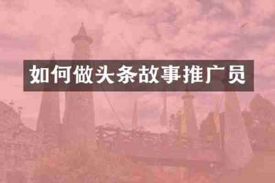 如何做头条故事推广员