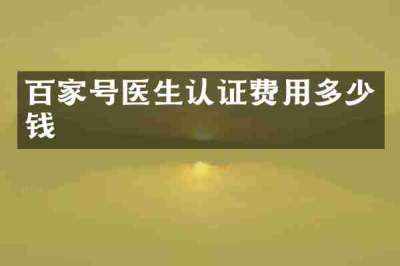 百家号医生认证费用多少钱